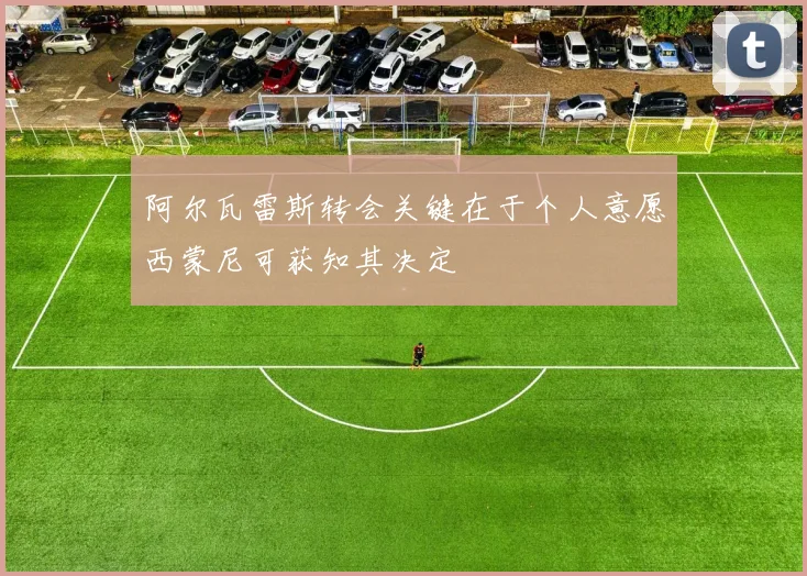 阿尔瓦雷斯转会关键在于个人意愿西蒙尼可获知其决定